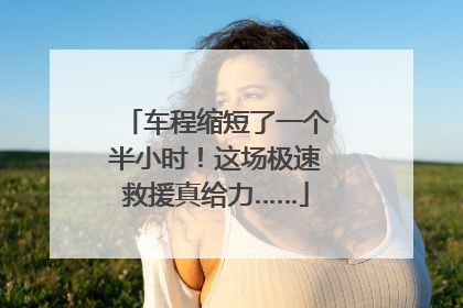 车程缩短了一个半小时！这场极速救援真给力……