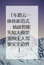 车路云一体化新范式：仙途智能先知大模型重构无人驾驶安全边界