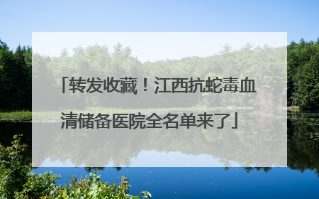 转发收藏！江西抗蛇毒血清储备医院全名单来了