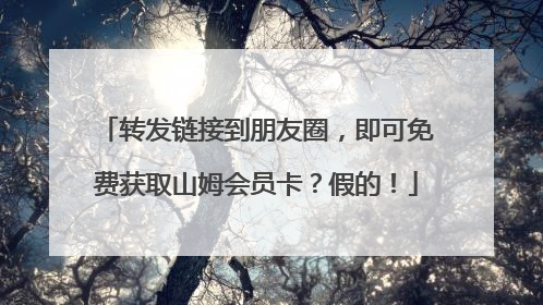 转发链接到朋友圈，即可免费获取山姆会员卡？假的！