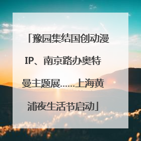 豫园集结国创动漫IP、南京路办奥特曼主题展……上海黄浦夜生活节启动