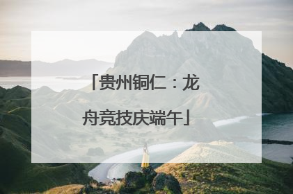 贵州铜仁：龙舟竞技庆端午
