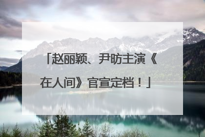 赵丽颖、尹昉主演《在人间》官宣定档！