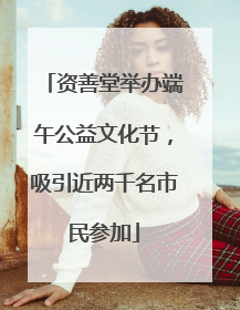 资善堂举办端午公益文化节，吸引近两千名市民参加
