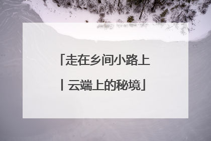 走在乡间小路上丨云端上的秘境