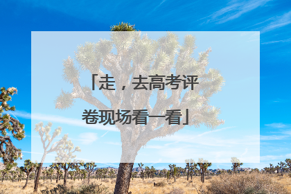走，去高考评卷现场看一看