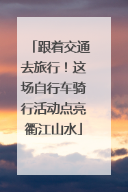 跟着交通去旅行！这场自行车骑行活动点亮衢江山水