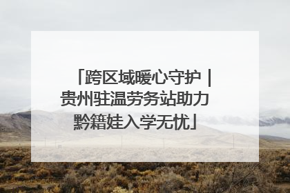 跨区域暖心守护｜贵州驻温劳务站助力黔籍娃入学无忧