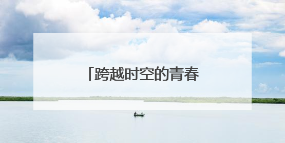 跨越时空的青春对话：青春之花绽放在科尔沁草原