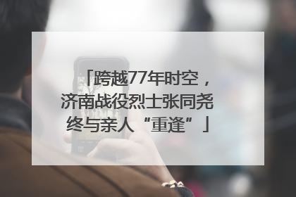 跨越77年时空，济南战役烈士张同尧终与亲人“重逢”