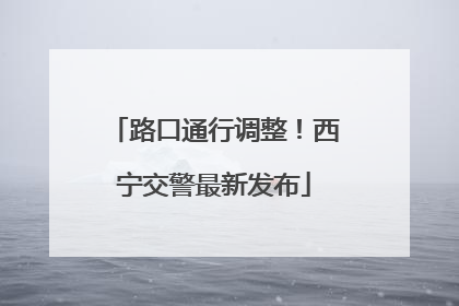 路口通行调整！西宁交警最新发布