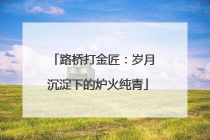 路桥打金匠：岁月沉淀下的炉火纯青