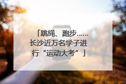 跳绳、跑步……长沙近万名学子进行“运动大考”
