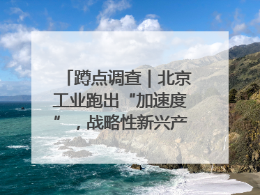 蹲点调查｜北京工业跑出“加速度”，战略性新兴产业何以爆发？