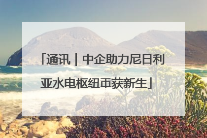 通讯｜中企助力尼日利亚水电枢纽重获新生