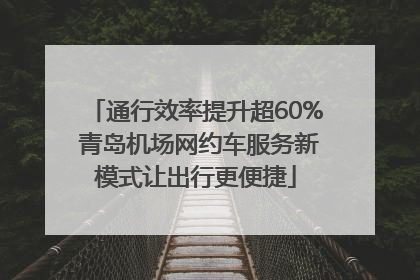通行效率提升超60% 青岛机场网约车服务新模式让出行更便捷