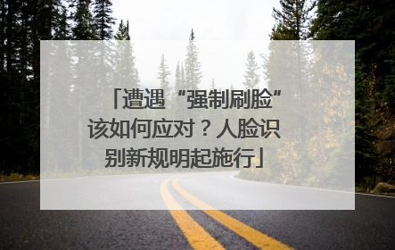 遭遇“强制刷脸”该如何应对？人脸识别新规明起施行