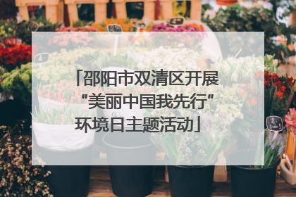 邵阳市双清区开展“美丽中国我先行”环境日主题活动