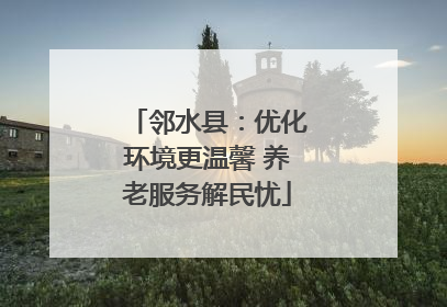 邻水县：优化环境更温馨 养老服务解民忧