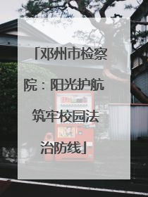 邓州市检察院：阳光护航 筑牢校园法治防线