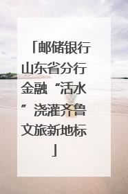 邮储银行山东省分行金融“活水”浇灌齐鲁文旅新地标