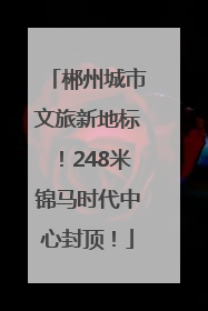 郴州城市文旅新地标！248米锦马时代中心封顶！