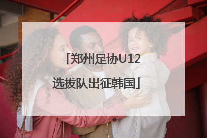 郑州足协U12选拔队出征韩国