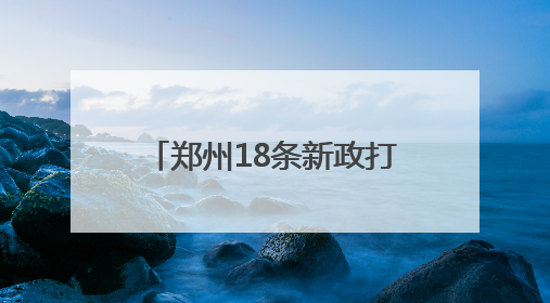 郑州18条新政打通同城化“经脉” 中牟新区将享郑州主城同等待遇