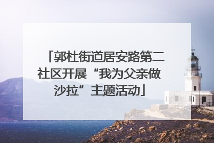 郭杜街道居安路第二社区开展“我为父亲做沙拉”主题活动