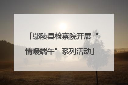 鄢陵县检察院开展“情暖端午”系列活动