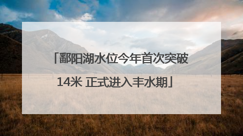 鄱阳湖水位今年首次突破14米 正式进入丰水期