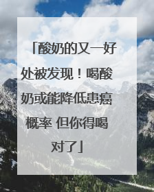 酸奶的又一好处被发现！喝酸奶或能降低患癌概率 但你得喝对了
