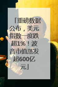 重磅数据公布，美元指数一度跌超1%！波音市值蒸发超600亿元