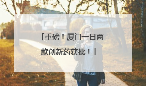重磅！厦门一日两款创新药获批！