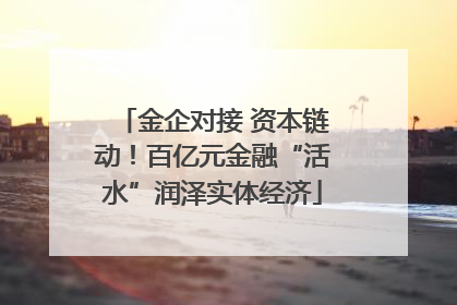 金企对接 资本链动！百亿元金融“活水”润泽实体经济