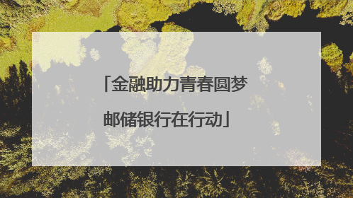 金融助力青春圆梦邮储银行在行动