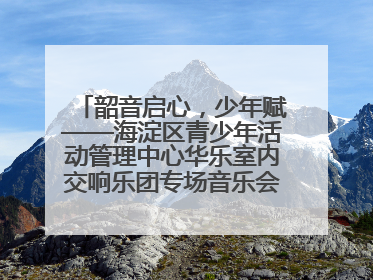 韶音启心，少年赋——海淀区青少年活动管理中心华乐室内交响乐团专场音乐会圆满举办