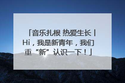 音乐扎根 热爱生长丨Hi，我是新青年，我们重“新”认识一下！