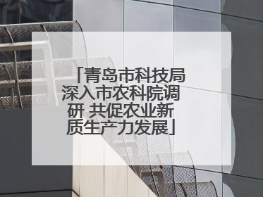 青岛市科技局深入市农科院调研 共促农业新质生产力发展