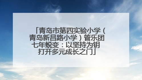 青岛市第四实验小学（青岛新昌路小学）管乐团七年蜕变：以坚持为钥 打开多元成长之门