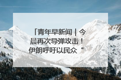 青年早新闻｜今晨再次导弹攻击！伊朗呼吁以民众“勿作人肉盾牌”