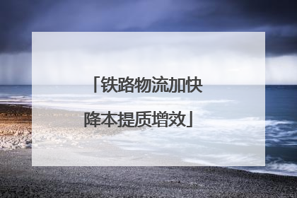 铁路物流加快降本提质增效