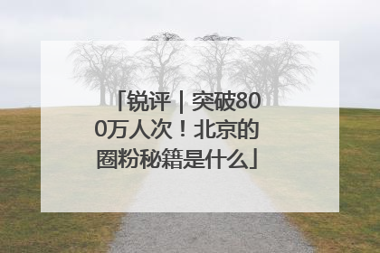 锐评｜突破800万人次！北京的圈粉秘籍是什么