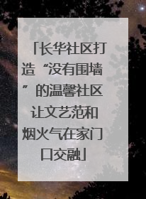 长华社区打造“没有围墙”的温馨社区 让文艺范和烟火气在家门口交融