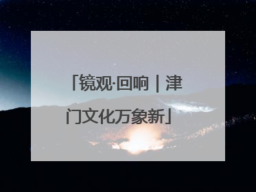 镜观·回响｜津门文化万象新