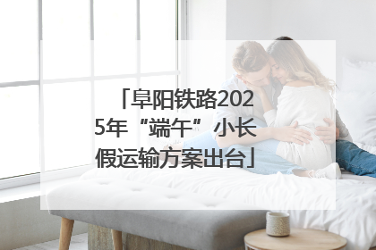 阜阳铁路2025年“端午”小长假运输方案出台