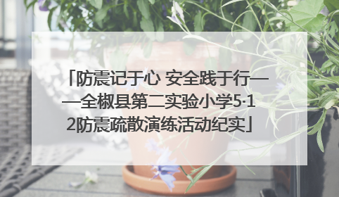 防震记于心 安全践于行——全椒县第二实验小学5·12防震疏散演练活动纪实