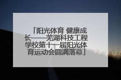 阳光体育 健康成长——芜湖科技工程学校第十一届阳光体育运动会圆满落幕