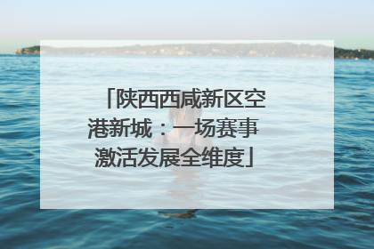 陕西西咸新区空港新城：一场赛事激活发展全维度