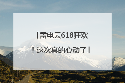 雷电云618狂欢！这次真的心动了